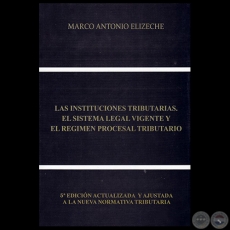 LAS INSTITUCIONES TRIBUTARIAS, EL SISTEMA LEGAL VIGENTE Y EL RÉGIMEN PROCESAL TRIBUTARIO - 5ª EDICIÓN - Autor: MARCO ANTONIO ELIZECHE - Año 2018